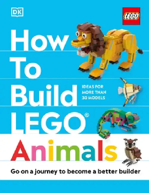How to Build Lego Animals: Go on a Journey to Become a Better Builder by Hannah Dolan