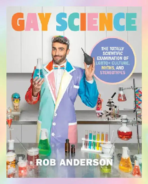 Gay Science: The Totally Scientific Examination of LGBTQ+ Culture, Myths, and Trends by Rob Anderson