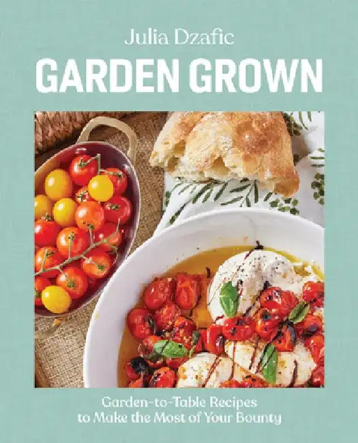 Garden Grown: Garden-To-Table Recipes to Make the Most of Your Bounty by Julia Dzafic