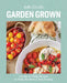 Garden Grown: Garden-To-Table Recipes to Make the Most of Your Bounty by Julia Dzafic