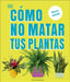 Cómo No Matar Tus Plantas (How Not to Kill Your Houseplant): Nueva Edicíon by Veronica Peerless