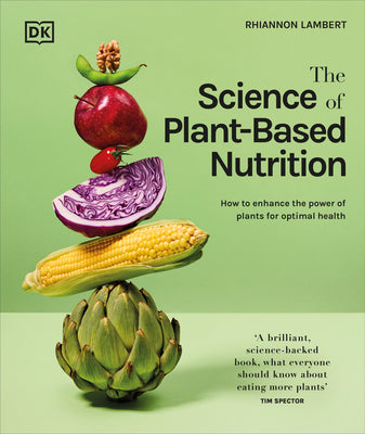 The Science of Plant-Based Nutrition: How to Enhance the Power of Plants for Optimal Health by Rhiannon Lambert