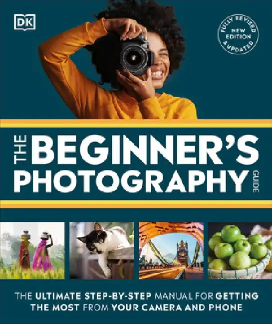 The Beginner's Photography Guide: The Ultimate Step-By-Step Manual for Getting the Most from Your Digital Camera, New Edition by DK
