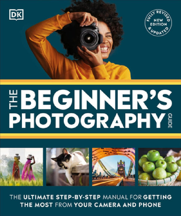 The Beginner's Photography Guide: The Ultimate Step-By-Step Manual for Getting the Most from Your Digital Camera, New Edition