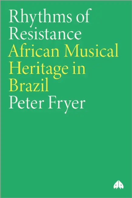 Rhythms of Resistance: African Musical Heritage in Brazil: African Musical Heritage in Brazil by Peter Fryer