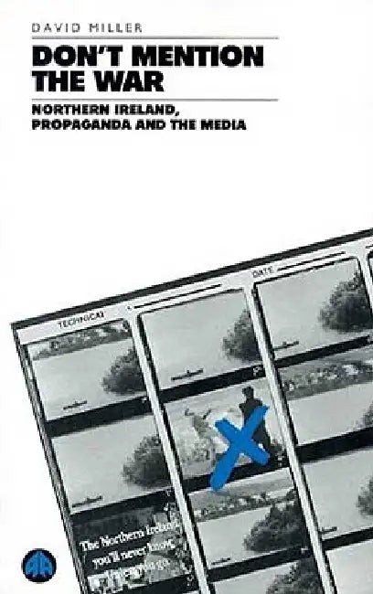 Don't Mention the War: Northern Ireland, Propaganda and the Media by David Miller