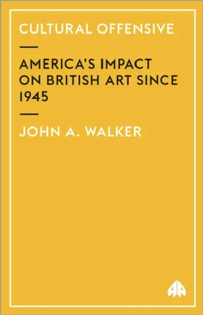 Cultural Offensive: America's Impact on British Art Since 1945 by John A. Walker