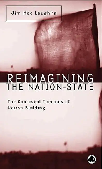 Reimagining the Nation-State: The Contested Terrains of Nation-Building by Jim Mac Laughlin