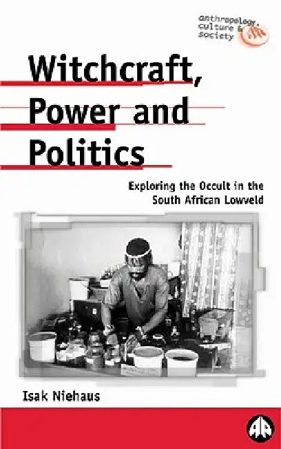 Witchcraft, Power and Politics: Exploring the Occult in the South African Lowveld by Isak Niehaus, Eliazaar Mohlala, Kally Shokaneo