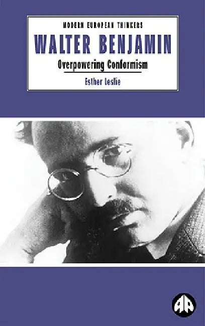 Walter Benjamin: Overpowering Conformism by Esther Leslie