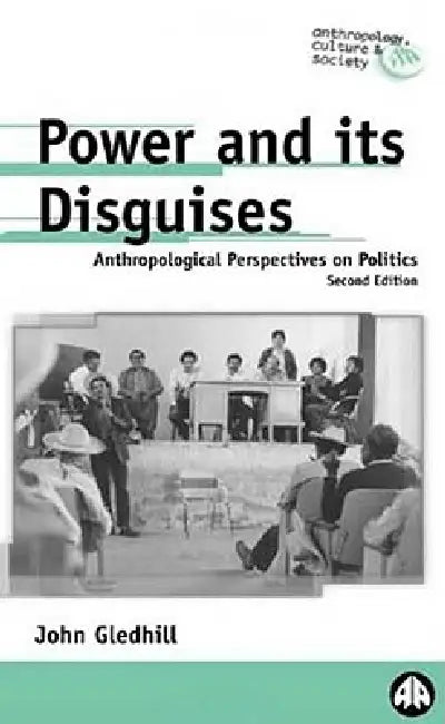 Power And Its Disguises: Anthropological Perspectives On Politics by John Gledhill