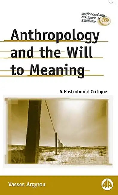Anthropology and the Will to Meaning: A Postcolonial Critique by Vassos Argyrou