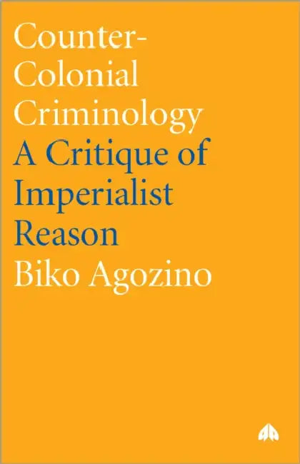 Counter-Colonial Criminology: A Critique Of Imperialist Reason by Biko Agozino