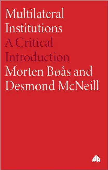Multilateral Institutions: A Critical Introduction by Morten Boas, Desmond McNeill