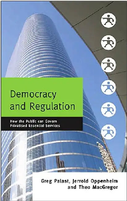 Democracy and Regulation: How the Public Can Govern Essential Services by Greg Palast, Theo MacGregor, Jerrold Oppenheim