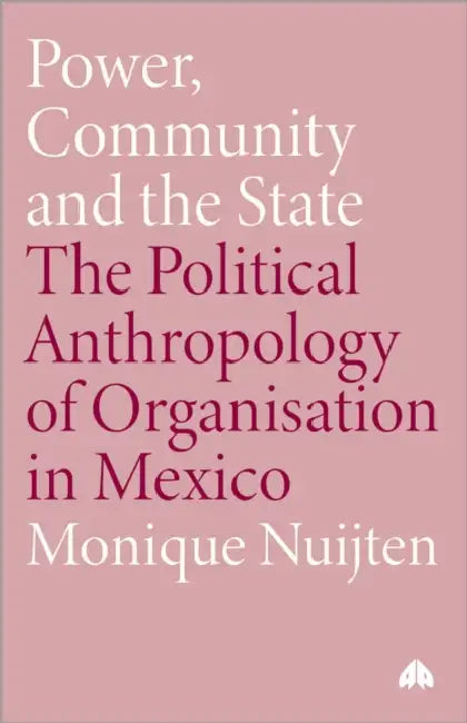 Power, Community and the State: The Political Anthropology of Organisation in Mexico by Monique Nuijten