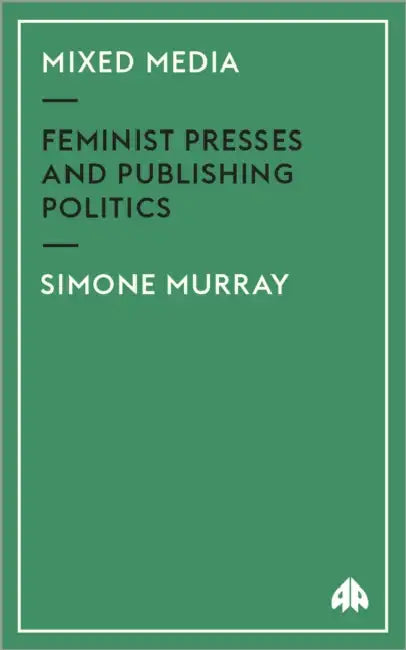 Mixed Media: Feminist Presses And Publishing Politics by Simone Murray