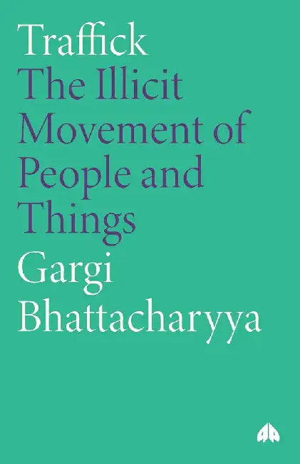 Traffick: The Illicit Movement of People and Things by Gargi Bhattacharyya