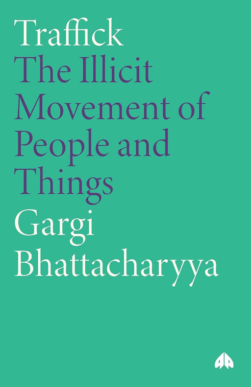 Traffick: The Illicit Movement of People and Things by Gargi Bhattacharyya