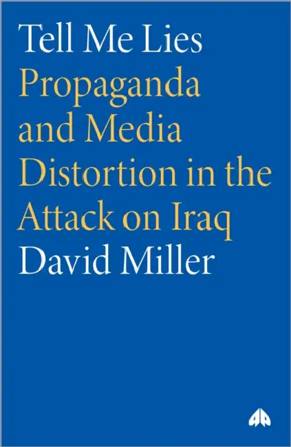 Tell Me Lies: Propaganda and Media Distortion in the Attack on Iraq by David Miller