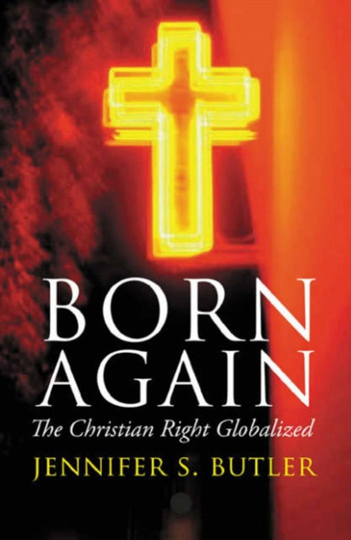 Born Again: The Christian Right Globalized by Jennifer S. Butler