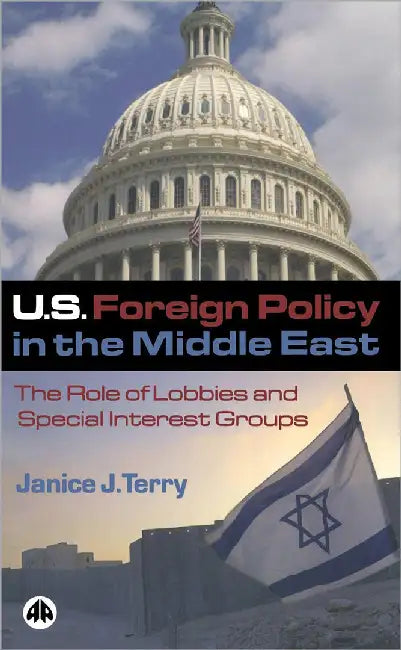 U.S. Foreign Policy In The Middle East: The Role of Lobbies and Special Interest Groups by Janice J. Terry