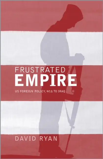 Frustrated Empire: US Foreign Policy, 9/11 To Iraq by David Ryan