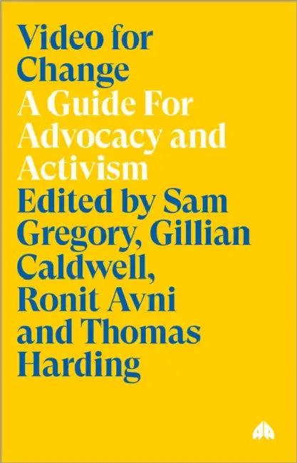 Video for Change: A Guide For Advocacy and Activism by Sam Gregory, Gillian Caldwell, Ronit Avni
