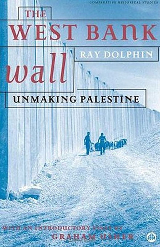 The West Bank Wall: Unmaking Palestine by Ray Dolphin