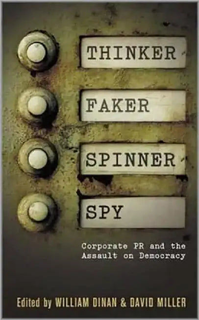 Thinker Faker Spinner Spy: Corporate PR and the Assault on Democracy by David Miller, William Dinan