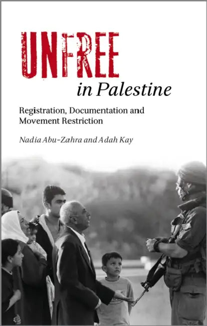 Unfree in Palestine: Registration, Documentation and Movement Restriction by Nadia Abu-Zahra, Adah Kay, Sergio Tischler
