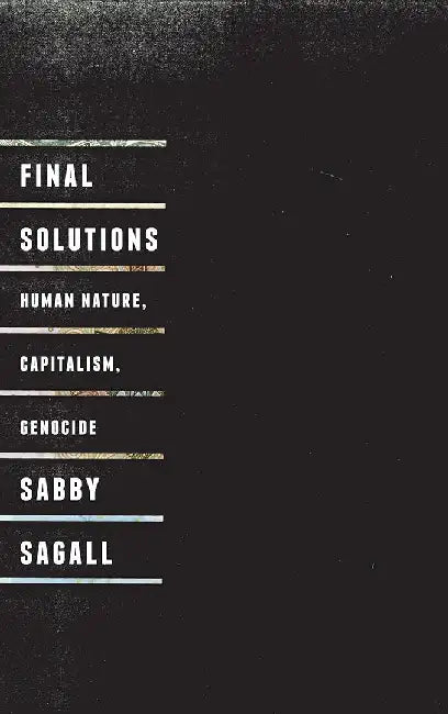 Final Solutions: Human Nature, Capitalism and Genocide by Sabby Sagall