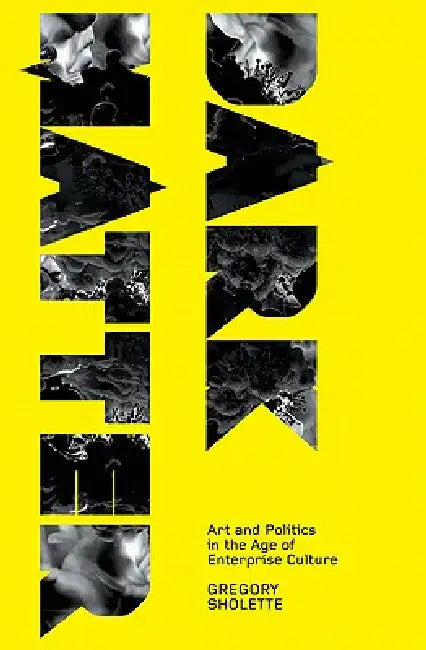 Dark Matter: Art And Politics In The Age Of Enterprise Culture by Gregory Sholette