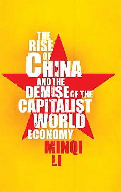 The Rise of China and the Demise of the Capitalist World-Economy, The by Minqi Li