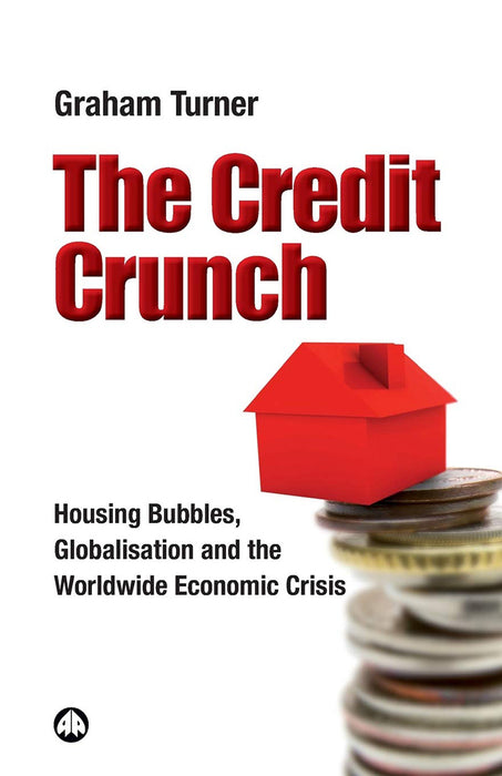 The Credit Crunch: Housing Bubbles, Globalisation and the Worldwide Economic Crisis by Graham Turner