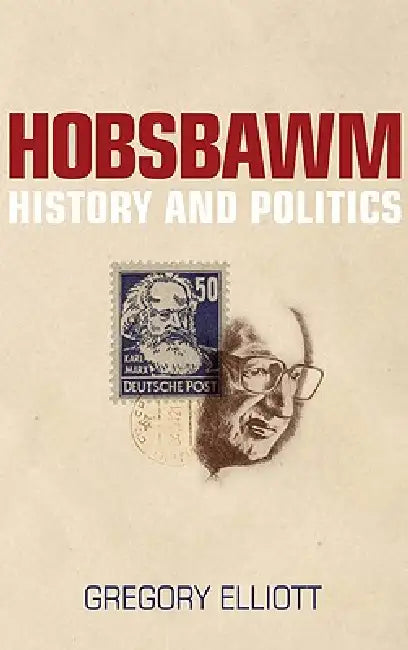 Hobsbawm: History and Politics: History and Politics by Gregory Elliott
