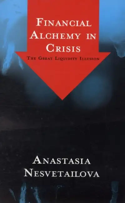 Financial Alchemy In Crisis: The Great Liquidity Illusion by Anastasia Nesvetailova