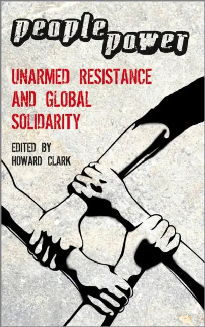 People Power: Unarmed Resistance And Global Solidarity by Howard Clark