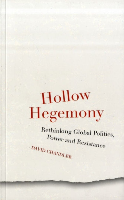 Hollow Hegemony: Rethinking Global Politics, Power and Resistance by David Chandler