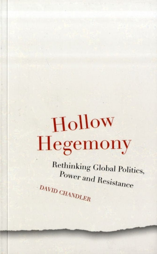 Hollow Hegemony: Rethinking Global Politics, Power and Resistance by David Chandler