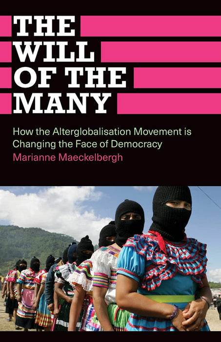 The Will Of The Many: How the Alterglobalisation Movement is Changing the Face of Democracy by Marianne Maeckelbergh