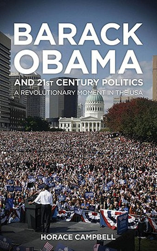 Barack Obama And Twenty First Century Politics: A Revolutionary Moment in the USA by Horace Campbell