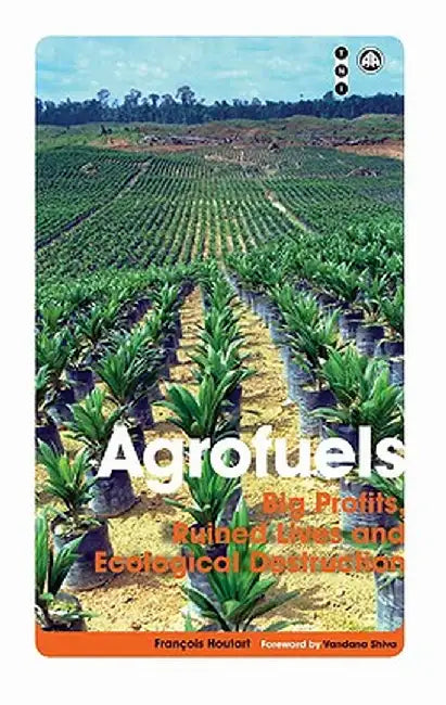Agrofuels: Big Profits, Ruined Lives and Ecological Destruction by FranÇois Houtart
