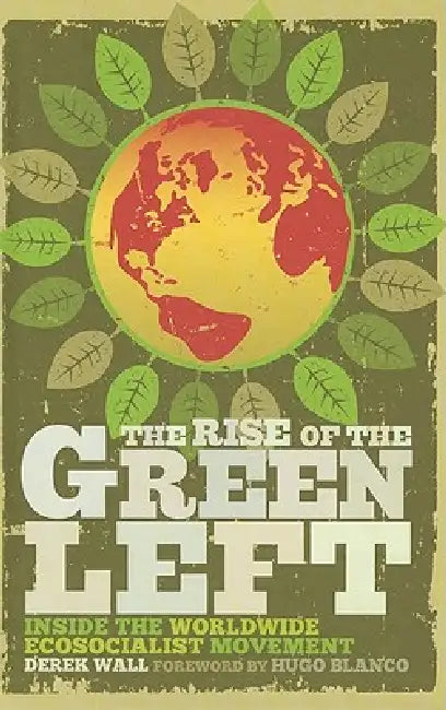 The Rise of the Green Left: Inside the Worldwide Ecosocialist Movement: Inside the Worldwide Ecosocialist Movement by Derek Wall