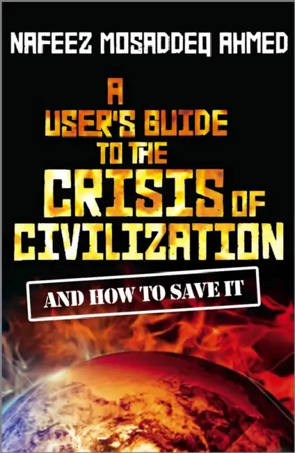 A User's Guide to the Crisis of Civilization: And How to Save It by Nafeez Mosaddeq Ahmed