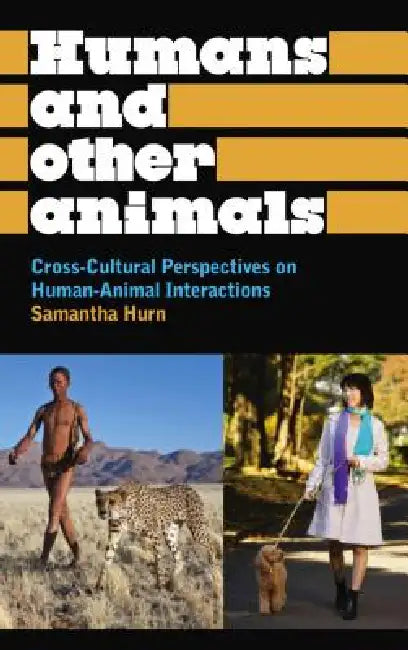 Humans and Other Animals: Cross-Cultural Perspectives on Human-Animal Interactions by Samantha Hurn