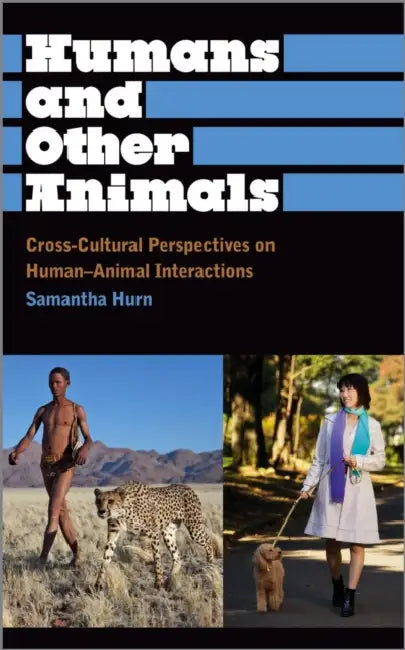 Humans and Other Animals: Cross-Cultural Perspectives on Human-Animal Interactions by Samantha Hurn