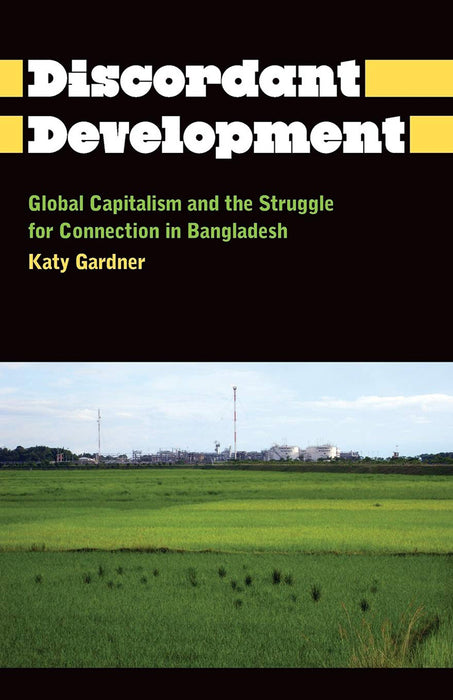 The Discordant Development: Global Capitalism and the Struggle for Connection in Bangladesh by Katy Gardner