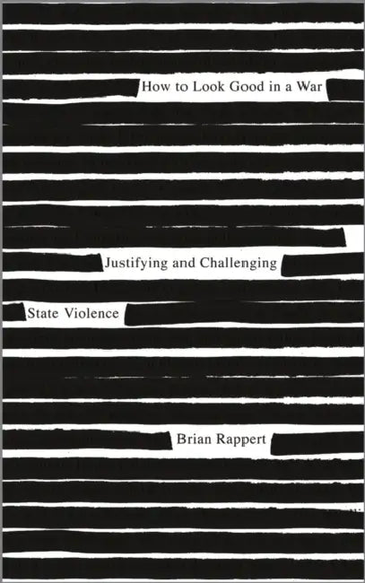 How to Look Good in a War: Justifying and Challenging State Violence by Brian Rappert