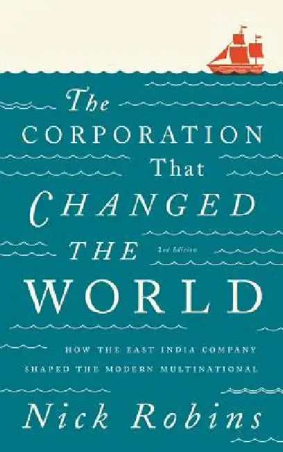 The Corporation That Changed the World: How the East India Company Shaped the Modern Multinational by Nick Robins